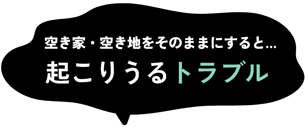 空き家・空き地をそのままにすると、、、起こりうるトラブル